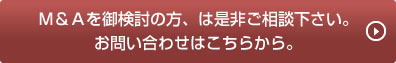 Ｍ＆Ａを御検討の方、は是非ご相談下さい。お問い合わせはこちらから。