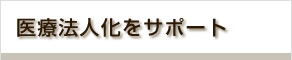 医療法人化をサポート